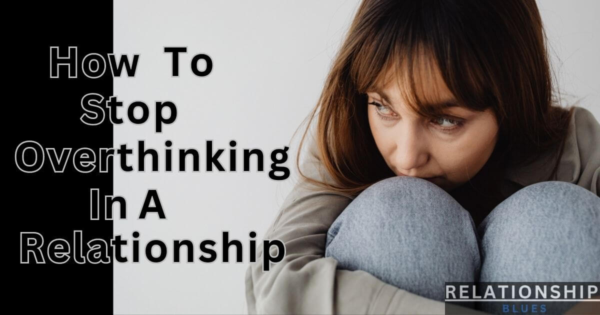 How To Stop Overthinking In A Relationship